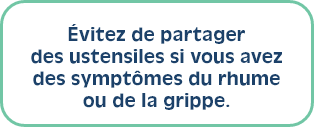 Évitez de partager des ustensiles si vous avez des symptômes du rhume ou de la grippe.