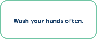 Wash your hands often.