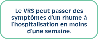 Le VRS peut passer des symptômes d’un rhume à l’hospitalisation en moins d’une semaine. 
