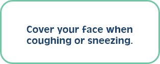 Cover your face when coughing or sneezing.